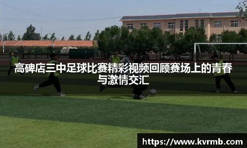 高碑店三中足球比赛精彩视频回顾赛场上的青春与激情交汇