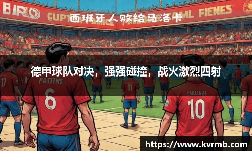 德甲球队对决，强强碰撞，战火激烈四射