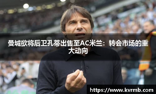 曼城欲将后卫孔蒂出售至AC米兰：转会市场的重大动向