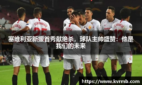 塞维利亚新援首秀献绝杀，球队主帅盛赞：他是我们的未来