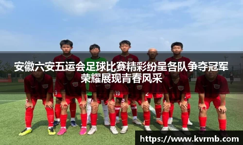 安徽六安五运会足球比赛精彩纷呈各队争夺冠军荣耀展现青春风采
