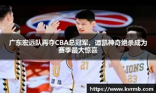 广东宏远队再夺CBA总冠军，谭凯神奇绝杀成为赛季最大惊喜