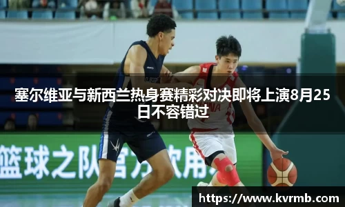 塞尔维亚与新西兰热身赛精彩对决即将上演8月25日不容错过