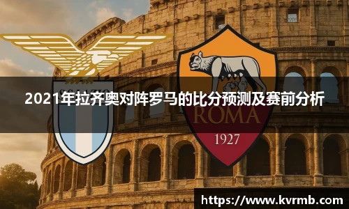 2021年拉齐奥对阵罗马的比分预测及赛前分析