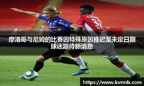 摩洛哥与尼姆的比赛因特殊原因推迟至未定日期球迷期待新消息