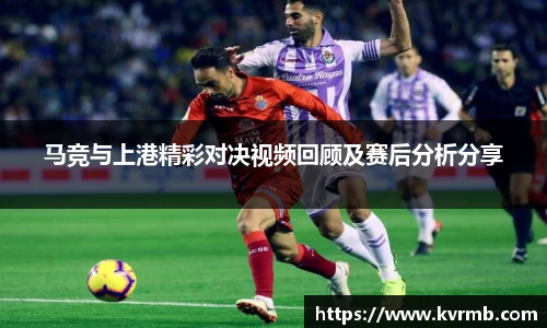 马竞与上港精彩对决视频回顾及赛后分析分享