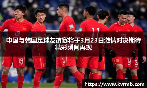 中国与韩国足球友谊赛将于3月23日激情对决期待精彩瞬间再现
