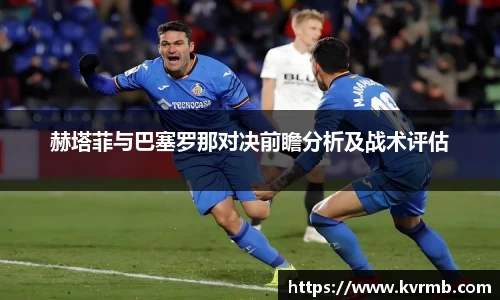 赫塔菲与巴塞罗那对决前瞻分析及战术评估