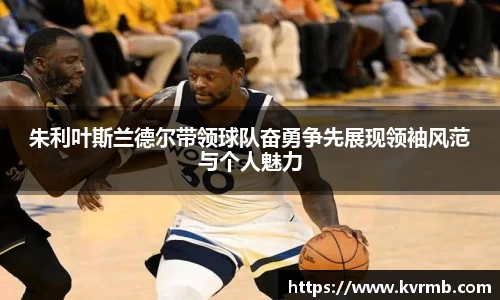 朱利叶斯兰德尔带领球队奋勇争先展现领袖风范与个人魅力