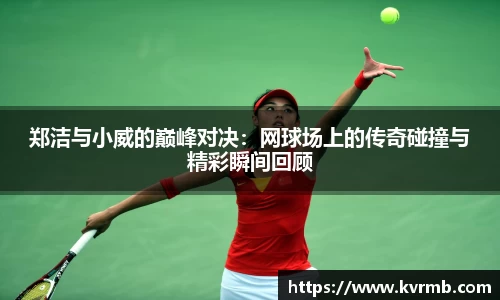 郑洁与小威的巅峰对决：网球场上的传奇碰撞与精彩瞬间回顾