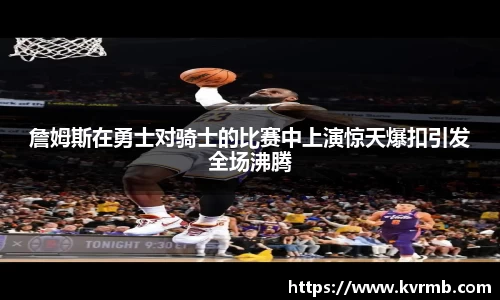 詹姆斯在勇士对骑士的比赛中上演惊天爆扣引发全场沸腾