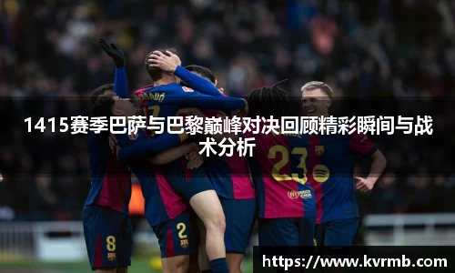 1415赛季巴萨与巴黎巅峰对决回顾精彩瞬间与战术分析