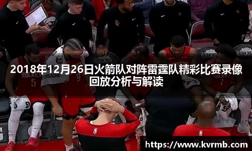 2018年12月26日火箭队对阵雷霆队精彩比赛录像回放分析与解读
