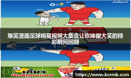 爆笑漫画足球明星视频大集合让你捧腹大笑的精彩瞬间回顾