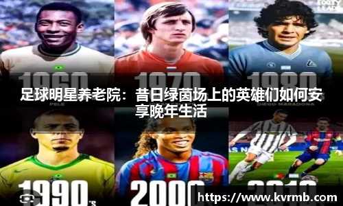 足球明星养老院：昔日绿茵场上的英雄们如何安享晚年生活