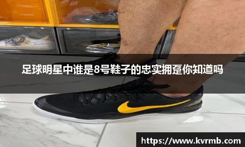 足球明星中谁是8号鞋子的忠实拥趸你知道吗
