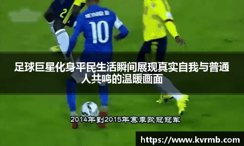 足球巨星化身平民生活瞬间展现真实自我与普通人共鸣的温暖画面
