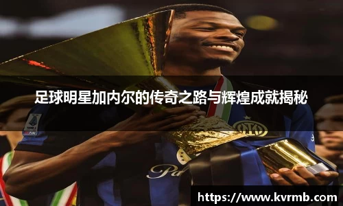 足球明星加内尔的传奇之路与辉煌成就揭秘