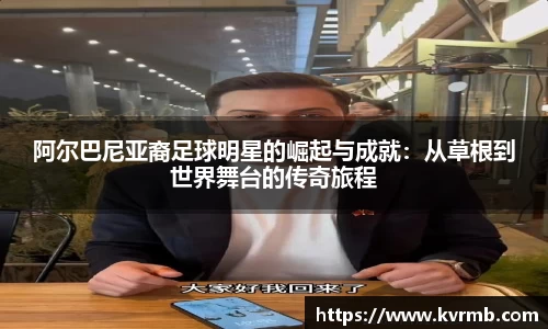 阿尔巴尼亚裔足球明星的崛起与成就：从草根到世界舞台的传奇旅程