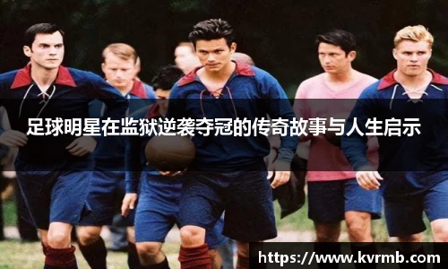 足球明星在监狱逆袭夺冠的传奇故事与人生启示
